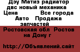 Дэу Матиз радиатор двс новый механика › Цена ­ 2 100 - Все города Авто » Продажа запчастей   . Ростовская обл.,Ростов-на-Дону г.